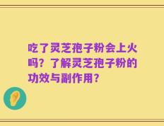 吃了灵芝孢子粉会上火吗？了解灵芝孢子粉的功效与副作用？