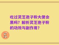 吃过灵芝孢子粉大便会黑吗？解析灵芝孢子粉的功效与副作用？