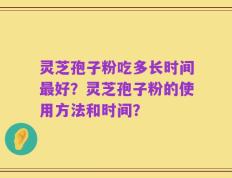 灵芝孢子粉吃多长时间最好？灵芝孢子粉的使用方法和时间？