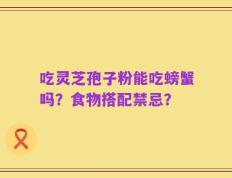 吃灵芝孢子粉能吃螃蟹吗？食物搭配禁忌？