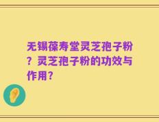 无锡葆寿堂灵芝孢子粉？灵芝孢子粉的功效与作用？
