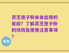 灵芝孢子粉身体出现的反应？了解灵芝孢子粉的功效及使用注意事项？