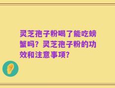 灵芝孢子粉喝了能吃螃蟹吗？灵芝孢子粉的功效和注意事项？