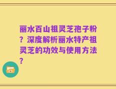 丽水百山祖灵芝孢子粉？深度解析丽水特产祖灵芝的功效与使用方法？