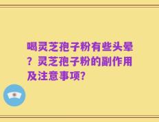 喝灵芝孢子粉有些头晕？灵芝孢子粉的副作用及注意事项？