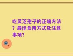 吃灵芝孢子的正确方法？最佳食用方式及注意事项？