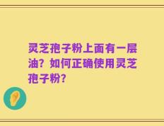 灵芝孢子粉上面有一层油？如何正确使用灵芝孢子粉？
