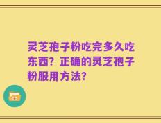 灵芝孢子粉吃完多久吃东西？正确的灵芝孢子粉服用方法？