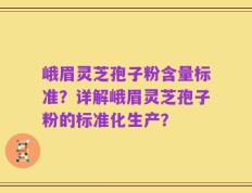 峨眉灵芝孢子粉含量标准？详解峨眉灵芝孢子粉的标准化生产？