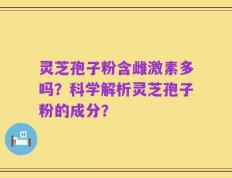 灵芝孢子粉含雌激素多吗？科学解析灵芝孢子粉的成分？