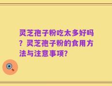 灵芝孢子粉吃太多好吗？灵芝孢子粉的食用方法与注意事项？