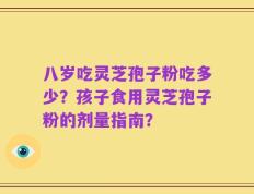 八岁吃灵芝孢子粉吃多少？孩子食用灵芝孢子粉的剂量指南？