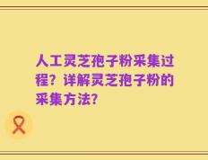 人工灵芝孢子粉采集过程？详解灵芝孢子粉的采集方法？