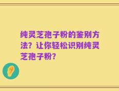 纯灵芝孢子粉的鉴别方法？让你轻松识别纯灵芝孢子粉？