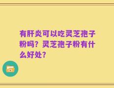 有肝炎可以吃灵芝孢子粉吗？灵芝孢子粉有什么好处？