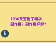2036灵芝孢子精华副作用？副作用详解？