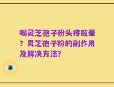 喝灵芝孢子粉头疼眩晕？灵芝孢子粉的副作用及解决方法？
