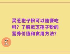 灵芝孢子粉可以随餐吃吗？了解灵芝孢子粉的营养价值和食用方法？