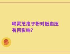 喝灵芝孢子粉对低血压有何影响？