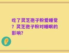 吃了灵芝孢子粉爱睡觉？灵芝孢子粉对睡眠的影响？