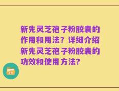 新先灵芝孢子粉胶囊的作用和用法？详细介绍新先灵芝孢子粉胶囊的功效和使用方法？
