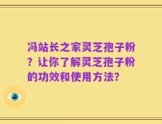 冯站长之家灵芝孢子粉？让你了解灵芝孢子粉的功效和使用方法？