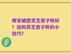 哪家破壁灵芝孢子粉好？选购灵芝孢子粉的小技巧？