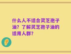 什么人不适合灵芝孢子油？了解灵芝孢子油的适用人群？