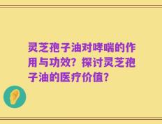 灵芝孢子油对哮喘的作用与功效？探讨灵芝孢子油的医疗价值？