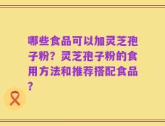 哪些食品可以加灵芝孢子粉？灵芝孢子粉的食用方法和推荐搭配食品？