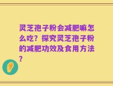 灵芝孢子粉会减肥嘛怎么吃？探究灵芝孢子粉的减肥功效及食用方法？