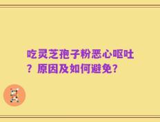吃灵芝孢子粉恶心呕吐？原因及如何避免？