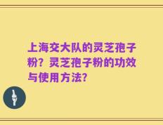 上海交大队的灵芝孢子粉？灵芝孢子粉的功效与使用方法？