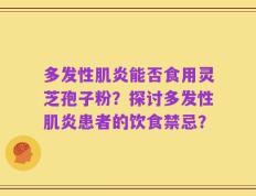 多发性肌炎能否食用灵芝孢子粉？探讨多发性肌炎患者的饮食禁忌？