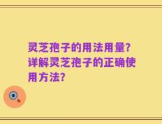 灵芝孢子的用法用量？详解灵芝孢子的正确使用方法？