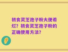 初食灵芝孢子粉大便希烂？初食灵芝孢子粉的正确使用方法？