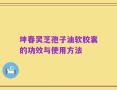 坤春灵芝孢子油软胶囊的功效与使用方法