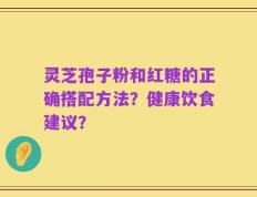 灵芝孢子粉和红糖的正确搭配方法？健康饮食建议？