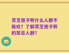 灵芝孢子粉什么人群不能吃？了解灵芝孢子粉的禁忌人群？