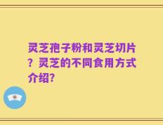 灵芝孢子粉和灵芝切片？灵芝的不同食用方式介绍？