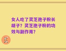 女人吃了灵芝孢子粉长胡子？灵芝孢子粉的功效与副作用？