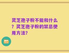 灵芝孢子粉不能和什么？灵芝孢子粉的禁忌使用方法？