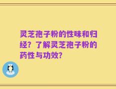灵芝孢子粉的性味和归经？了解灵芝孢子粉的药性与功效？