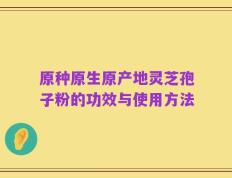原种原生原产地灵芝孢子粉的功效与使用方法