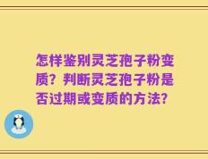 怎样鉴别灵芝孢子粉变质？判断灵芝孢子粉是否过期或变质的方法？