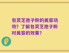 包灵芝孢子粉的美容功效？了解包灵芝孢子粉对美容的效果？