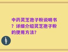 中药灵芝孢子粉说明书？详细介绍灵芝孢子粉的使用方法？