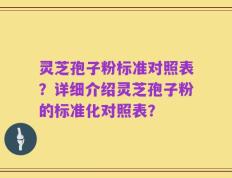 灵芝孢子粉标准对照表？详细介绍灵芝孢子粉的标准化对照表？