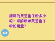 康婷的灵芝孢子粉多少粒？详解康婷灵芝孢子粉的用量？