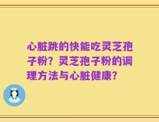 心脏跳的快能吃灵芝孢子粉？灵芝孢子粉的调理方法与心脏健康？